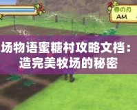 牧場物語蜜糖村攻略文檔：打造完美牧場的秘密