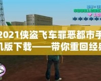 2021俠盜飛車罪惡都市手機版下載——帶你重回經(jīng)典，暢享極致快感！