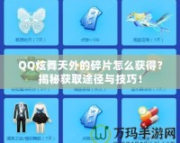 QQ炫舞天外的碎片怎么獲得？揭秘獲取途徑與技巧！