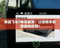 俠盜飛車5秘籍最新：讓你暢享極致游戲體驗！