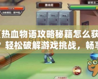 《熱血物語攻略秘籍怎么獲得？輕松破解游戲挑戰(zhàn)，暢享游戲樂趣》