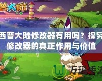 西普大陸修改器有用嗎？探究修改器的真正作用與價值