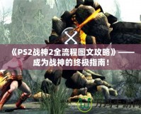 《PS2戰(zhàn)神2全流程圖文攻略》——成為戰(zhàn)神的終極指南！