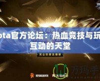 Dota官方論壇：熱血競技與玩家互動(dòng)的天堂