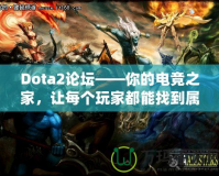 Dota2論壇——你的電競(jìng)之家，讓每個(gè)玩家都能找到屬于自己的精彩