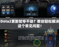 Dota2更新暫停不動(dòng)？教你輕松解決這個(gè)常見問題！