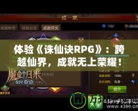 體驗(yàn)《誅仙訣RPG》：跨越仙界，成就無上榮耀！