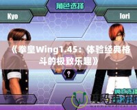 《拳皇Wing1.45：體驗(yàn)經(jīng)典格斗的極致樂(lè)趣》