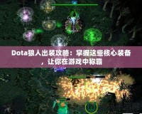 Dota狼人出裝攻略：掌握這些核心裝備，讓你在游戲中稱霸