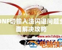 DNF切輸入法閃退問題全面解決攻略