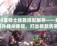 FF14龍騎士技能搭配解析——助你提升戰(zhàn)斗體驗(yàn)，打出極致傷害！