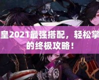 DNF魔皇2021最強搭配，輕松掌控戰(zhàn)場的終極攻略！