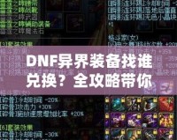 DNF異界裝備找誰兌換？全攻略帶你一步步了解兌換途徑與方法！