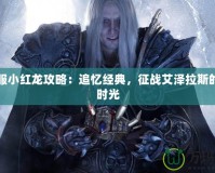 懷舊服小紅龍攻略：追憶經(jīng)典，征戰(zhàn)艾澤拉斯的珍貴時(shí)光