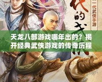 天龍八部游戲哪年出的？揭開經(jīng)典武俠游戲的傳奇歷程