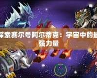 探索賽爾號阿爾蒂克：宇宙中的最強(qiáng)力量