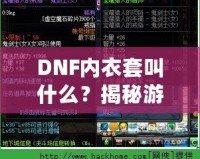 DNF內(nèi)衣套叫什么？揭秘游戲中的隱藏寶藏，超強裝備讓你煥然一新！