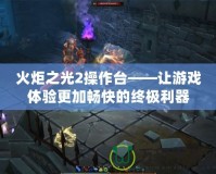 火炬之光2操作臺——讓游戲體驗更加暢快的終極利器