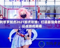 阿修羅加點2021加點攻略：打造最強角色，征戰(zhàn)游戲巔峰