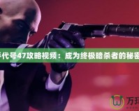 《殺手代號47攻略視頻：成為終極暗殺者的秘密武器》