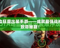 嗜血狂魔出裝手游——成就最強戰(zhàn)神的致命秘籍！