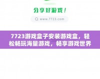 7723游戲盒子安裝游戲盒，輕松暢玩海量游戲，暢享游戲世界！