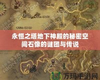 永恒之塔地下神殿的秘密空間石像的謎團(tuán)與傳說