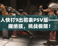 真人快打9出招表PSV版——掌握絕技，挑戰(zhàn)極限！