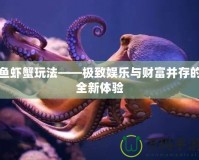 魚蝦蟹玩法——極致娛樂與財富并存的全新體驗