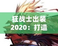 狂戰(zhàn)士出裝2020：打造最強(qiáng)戰(zhàn)斗力，突破極限戰(zhàn)場！