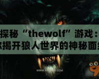 《探秘“thewolf”游戲：為你揭開狼人世界的神秘面紗》