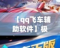 【qq飛車輔助軟件】極速助力，輕松超越對手！