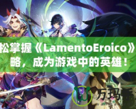 輕松掌握《LamentoEroico》攻略，成為游戲中的英雄！