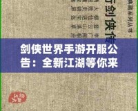 劍俠世界手游開服公告：全新江湖等你來戰(zhàn)，熱血開局，俠義共舞！