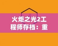 火炬之光2工程師存檔：重燃你的冒險(xiǎn)熱情，打造最強(qiáng)戰(zhàn)力！