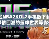 《NBA2KOL2手機(jī)版下載，激情四溢的籃球世界等你來戰(zhàn)》