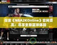 探索《NBA2KOnline》官網(wǎng)首頁：盡享全新籃球體驗