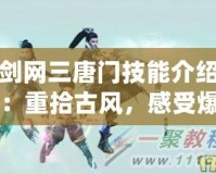 劍網(wǎng)三唐門技能介紹：重拾古風(fēng)，感受爆發(fā)與策略的完美結(jié)合