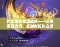 神武踏青競速成就——迎接春日挑戰(zhàn)，點燃你的熱血激情