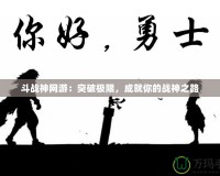 斗戰(zhàn)神網游：突破極限，成就你的戰(zhàn)神之路