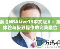 探索《NBALive13中文版》：震撼體驗與極致操作的完美融合