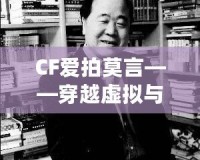 CF愛拍莫言——穿越虛擬與現(xiàn)實的橋梁，感受英雄與文學的雙重魅力