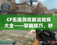 CF無道游戲解說視頻大全——掌握技巧，秒殺全場！