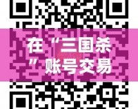 在“三國殺”賬號交易平臺5173，體驗無憂、安全便捷的賬號交易之旅