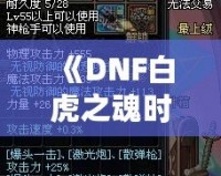 《DNF白虎之魂時裝是哪年的？回顧經(jīng)典，探秘這款時裝的傳奇魅力》