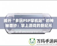 揭開“多玩PSP掌機(jī)站”的神秘面紗：掌上游戲的新紀(jì)元