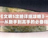 《文明5攻略詳細(xì)攻略》——從新手到高手的必備指南