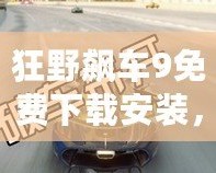 狂野飆車9免費下載安裝，暢享極速激情！