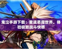 鬼泣手游下載：重返惡魔世界，體驗極致戰(zhàn)斗快感