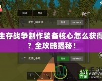 生存戰(zhàn)爭(zhēng)制作裝備核心怎么獲得？全攻略揭秘！